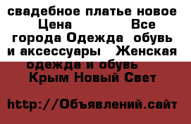 свадебное платье новое › Цена ­ 10 000 - Все города Одежда, обувь и аксессуары » Женская одежда и обувь   . Крым,Новый Свет